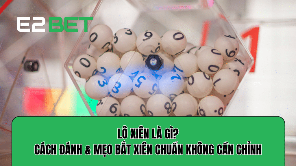 Lô Xiên Là Gì? Cách Đánh & Mẹo Bắt Xiên Chuẩn Không Cần Chỉnh